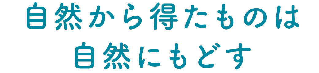 自然から得たものは自然にもどす